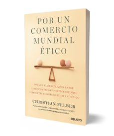 por un comercio mundial etico: porque el debate no es entre libre comercio y proteccionismo, sino entre comercio etico y no etico-christian felber-9788423429103