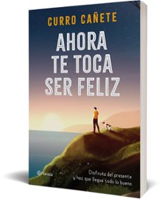 ahora te toca ser feliz: disfruta del presente y haz que llegue todo lo bueno-curro cañete-9788408232414