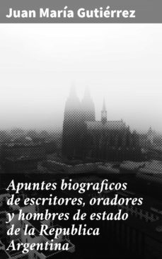 apuntes biograficos de escritores, oradores y hombres de estado de la republica argentina (ebook)-juan maria gutierrez-4057664106001