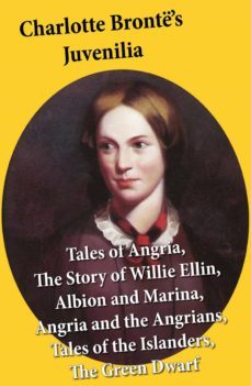charlotte bronte's juvenilia: tales of angria (mina laury, stancliffe's hotel), the story of willie ellin, albion and marina, angria and the angrians, tales of the islanders, the green dwarf (ebook)-charlotte bronte-4064066375201