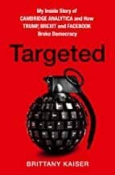 targeted: my inside story of cambridge analytica and how trump, brexit and facebook broke democracy-brittany kaiser-9780008363901