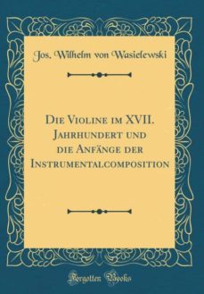 die violine im xvii. jahrhundert und die anfange der instrumentalcomposition (classic reprint)-9780265303801