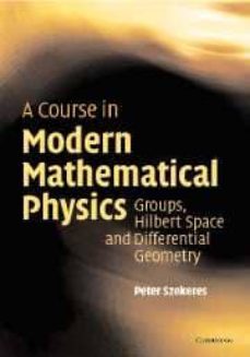 a course in modern mathematical physics: groups, hilbert space an d differential geometry-peter szekeres-9780521829601