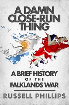 a damn close-run thing: a brief history of the falklands war (ebook)-russell phillips-9781507066201