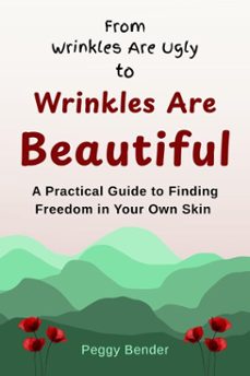 from wrinkles are ugly to wrinkles are beautiful: a practical guide to finding freedom in your own skin (ebook)-peggy bender-9781764233101