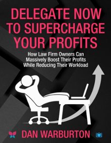 delegate now to supercharge your profits: how law firm owners can massively boost their profits while reducing their workload (ebook)-dan warburton-9781914066801
