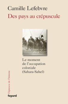 des pays au crepuscule: le moment de l occupation coloniale (sahara-sahel)-camille lefebvre-9782213718101