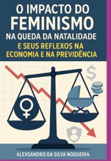 o impacto do feminismo na queda da natalidade e seus reflexos na economia e na previdencia (ebook)-alexsandro silva da nogueira-9786501573601