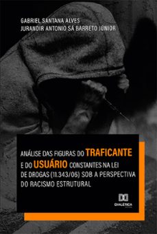 analise das figuras do traficante e do usuario constantes na lei de drogas (11.343/06) sob a perspectiva do racismo estrutural (ebook)-gabriel santana alves-jurandir antonio sá barreto júnior-9786525200101