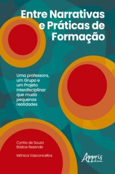entre narrativas e praticas de formaço: uma professora, um grupo e um projeto interdisciplinar que muda pequenas realidades (ebook)-cyntia de souza bastos rezende-monica vasconcellos-9786558203001
