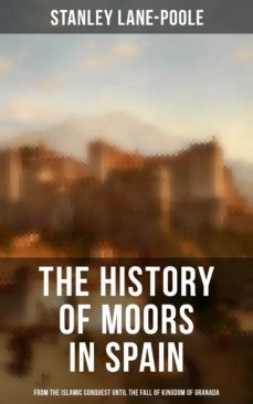 the history of moors in spain: from the islamic conquest until the fall of kingdom of granada (ebook)-stanley lane poole-9788027241101
