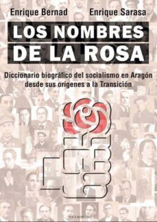 los nombres de la rosa: diccionario bibliografico del socialismo en aragon desde sus origenes a la transicion-enrique bernad-enrique sarasa-9788412028201