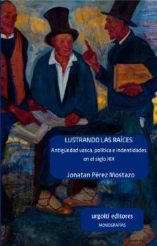 lustrando las raices: antigüedad vasca, politica e identidades en el siglo xix-jonatan perez mostazo-9788412103601