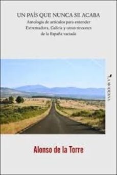 un pais que nunca se acaba. antologia de articulos para entender extremadura, galicia y otros rincones de la españa vaciada-jose ramon alonso de la torre-9788412946901