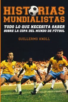 historias mundialistas: todo lo que necesita saber sobre la copa del mundo de futbol-guillermo knoll-9788415405801