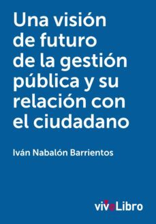 una vision de futuro de la gestion publica y su relacion con el c iudadano-ivan navalon-9788415519201