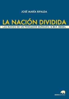 la nacion dividida: las raices de un pensador burgues: g.w.f. hegel-jose maria ripalda crespo-9788416160501