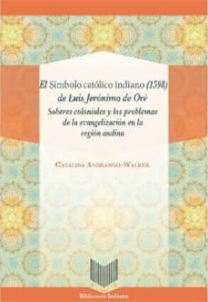 el simbolo catolico indiano (1598) de luis jeronimo de ore: saberes coloniales y los problemas de la evangelizacion en la    region andina-catalina andrago walker-9788416922901