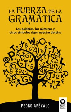 la fuerza de la gramatica: las palabras, los numeros y otros simbolos rigen nuestro destino-pedro arevalo viñuales-9788417566401