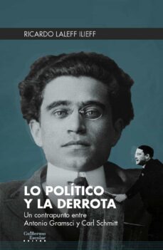 lo politico y la derrota: un contrapunto entre antonio gramsci y carl schmitt-ricardo laleff ilieff-9788418093401