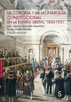 la corona y la monarquia constitucional en la españa liberal, 1834-1931-juan ignacio marcuello benedicto-9788419077301
