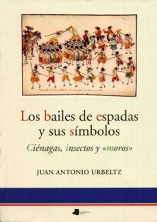 los bailes de espadas y sus simbolos: cienagas, insectos y moros-juan antonio urbeltz-9788476813201