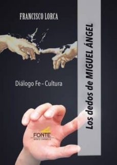 los dedos de miguel angel: dialogo de fe-cultura-francisco lorca-9788483539101