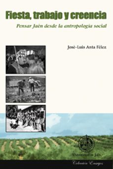 fiesta, trabajo y creencia: pensar jaen desde la antropologia soc ial-jose luis anta felez-9788484393801