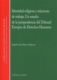 identidad religiosa y relaciones de trabajo. un estudio de la jur isprudencia del tribunal europeo de derechos humanos-isabel cano ruiz-9788490453001