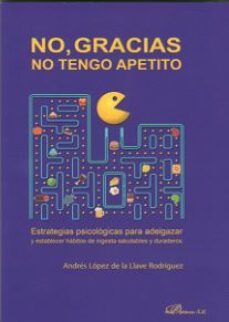 no, gracias no tengo apetito: estrategias psicologicas para adelgazar y establecer habitos de ingesta saludables y duraderos-andres lopez de la llave-9788491485001