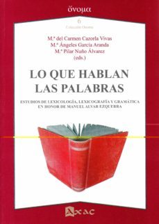 lo que hablan las palabras: estudios de lexicologia, lexicografia y gramatica en honor a manuel alvar ezquerra-maria c. cazorla vivas-maria a. garcia aranda-9788492658701