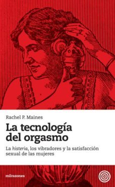 la tecnologia del orgasmo: la histeria, los vibradores y la satis faccion sexual de las mujeres-rachel p. maines-9788493755201