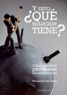 y esto, ¿que solucion tiene?: como resolver problemas sin multipl icarlos-manuel roldan perez-9788496754201