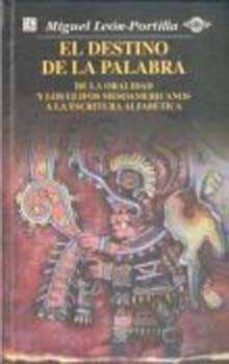 el destino de la palabra de la oralidad y los glifos mesoamerican os a la escritura alfabetica-miguel leon portilla-9789681648701