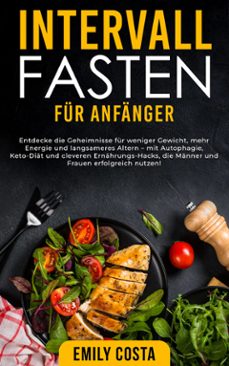 intervallfasten fur anfanger: entdecke die geheimnisse fur weniger gewicht, mehr energie und langsameres altern  mit autophagie, keto-diat und cleveren ernahrungs-hacks, die manner und frauen erfolgreich nutzen! (ebook)-emily costa-9789925385201