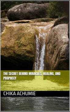 the secret behind miracles, healing, and prophecy (ebook)-chika achumie-9798818881201