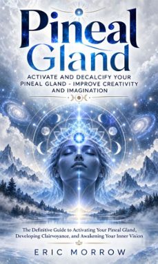 pineal gland: activate and decalcify your pineal gland - improve creativity and imagination-eric morrow-9798906811301