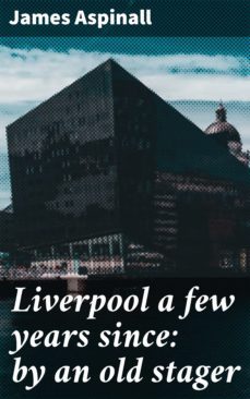 liverpool a few years since: by an old stager (ebook)-james aspinall-4057664562111