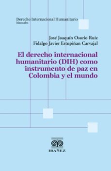 el derecho internacional humanitario (dih) como instrumento de paz en colombia y el mundo (ebook)-josé joaquín osorio ruiz-fidalgo javier estupiñan carvajal-4099995588811