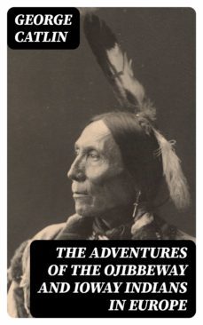the adventures of the ojibbeway and ioway indians in europe (ebook)-george catlin-8596547000211
