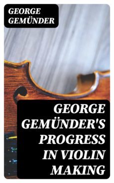 george gemunder's progress in violin making (ebook)-george gemunder-8596547128311