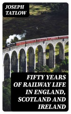 fifty years of railway life in england, scotland and ireland (ebook)-joseph tatlow-8596547208211