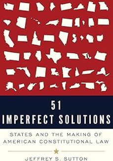 51 imperfect solutions: states and the making of american constitutional law-jeffrey s. sutton-9780190088811