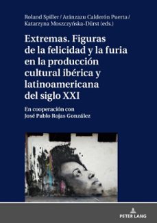 extremas. figuras de la furia y la felicidad en la produccion cultural iberica y latinoamericana del siglo xxi (ebook)-9783631808511