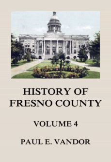 history of fresno county, vol. 4 (ebook)-paul e. vandor-9783849659011