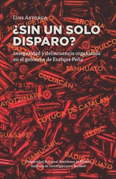 ¿sin un solo disparo? inseguridad y delincuencia organizada en el gobierno de enrique peña (ebook)-luis astorga-9786073080811