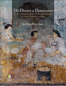 de dioses a demonios : la demonizacion de los dioses prehispanicos en el arte indigena cristiano (ebook)-josé luis pérez flores-9786078781911