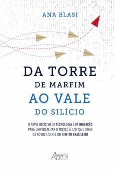 da torre de marfim ao vale do silicio: o papel decisivo da tecnologia e da inovaço para universalizar o acesso a justiça e criar os novos lideres do direito brasileiro (ebook)-ana blasi-9786525019611