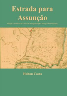estrada para assunço: imagens e memorias da guerra do paraguai/triplice aliança, 160 anos depois (ebook)-helton costa-9786586392111