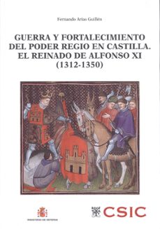 guerra y fortalecimiento del poder regio en castilla. el reinado de alfonso xi (1312-1350)-fernando arias guillen-9788400095611